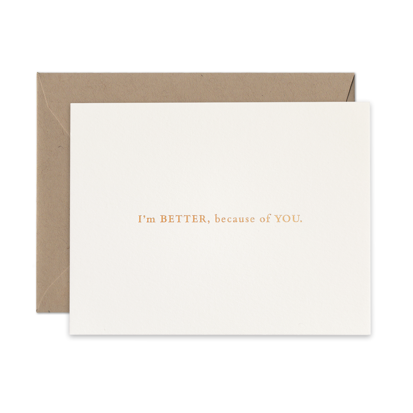 Gold foil letterpress greeting card by beknown. I'm better, because of you.