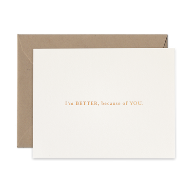 Gold foil letterpress greeting card by beknown. I'm better, because of you.