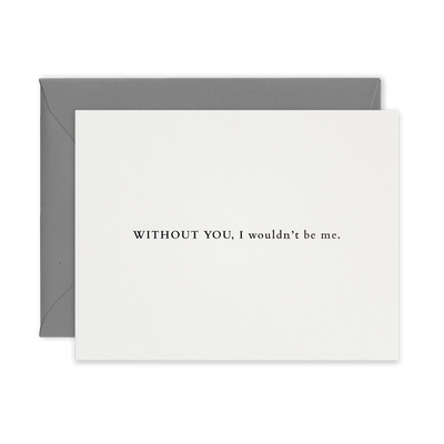 Black foil letterpress greeting card by beknown. Without you, I wouldn't be me.