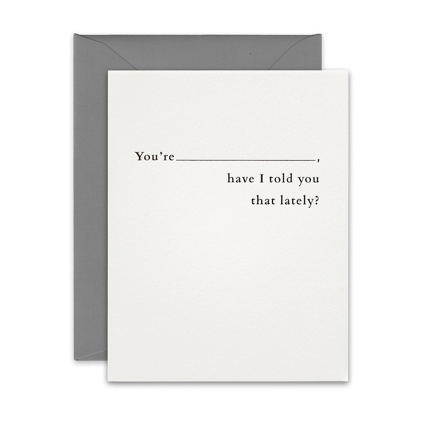 Black foil letterpress greeting card by beknown. You're (blank), have I told you that lately?